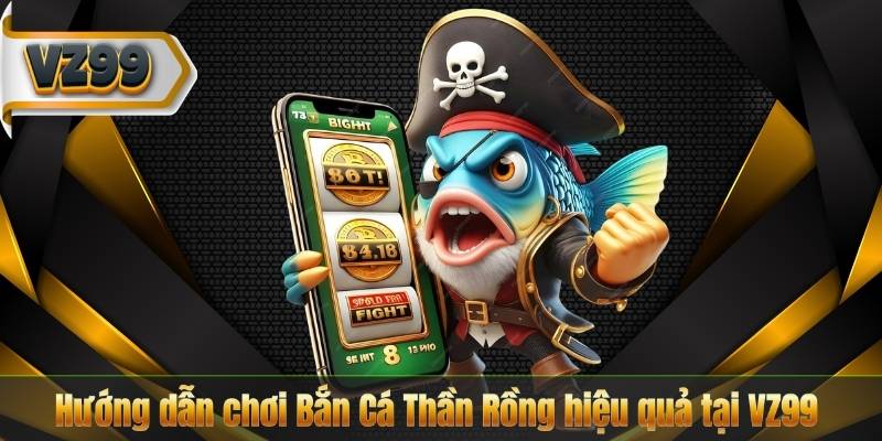 Bắn Cá Thần Rồng – Trò Chơi Giải Trí Đỉnh Cao Năm 2025 8 Hướng dẫn chơi Bắn Cá Thần Rồng hiệu quả tại VZ99