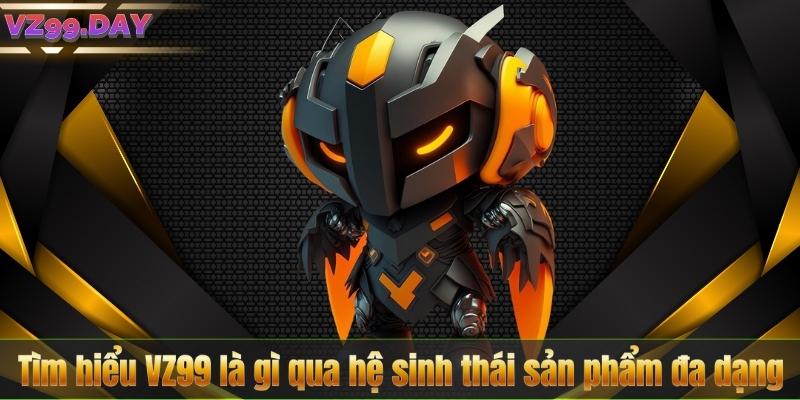 VZ99 Là Gì – Phân Tích Toàn Diện Về Nền Tảng Cá Cược Uy Tín 8 Tìm hiểu VZ99 là gì qua hệ sinh thái sản phẩm đa dạng