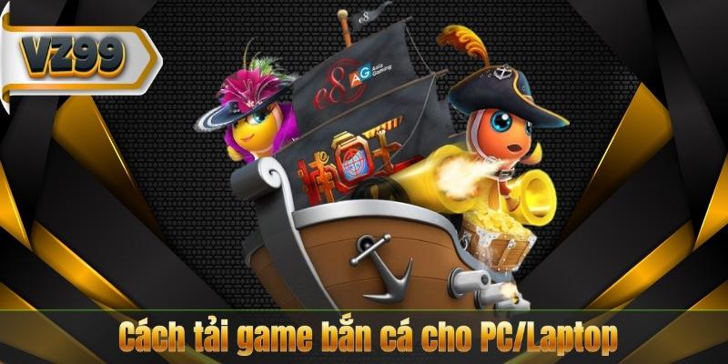 Tải Game Bắn Cá – Cẩm Nang Download Hoàn Chỉnh Từ VZ99 7 Cách tải game bắn cá cho PC/Laptop