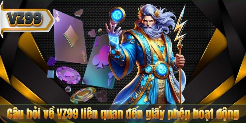 Câu Hỏi Về VZ99 4 Câu hỏi về VZ99 liên quan đến giấy phép hoạt động