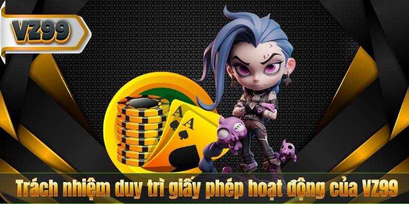 Giấy Phép Hoạt Động 6 Trách nhiệm duy trì giấy phép hoạt động của VZ99